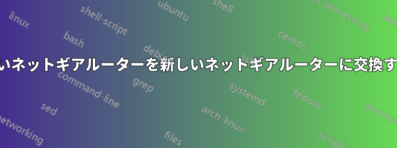 古いネットギアルーターを新しいネットギアルーターに交換する