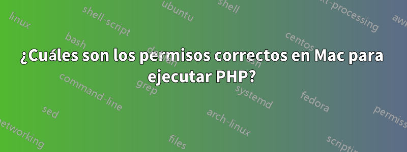 ¿Cuáles son los permisos correctos en Mac para ejecutar PHP?