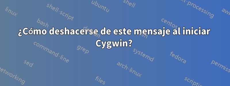 ¿Cómo deshacerse de este mensaje al iniciar Cygwin?