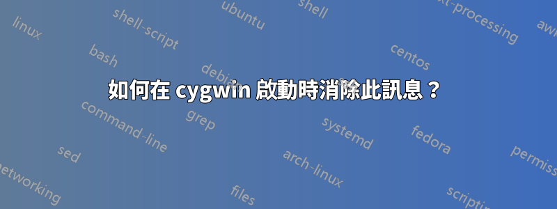 如何在 cygwin 啟動時消除此訊息？