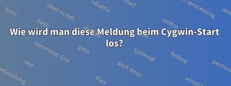 Wie wird man diese Meldung beim Cygwin-Start los?