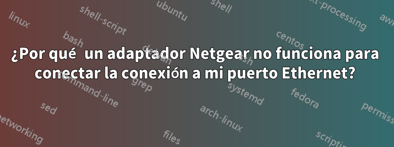 ¿Por qué un adaptador Netgear no funciona para conectar la conexión a mi puerto Ethernet?