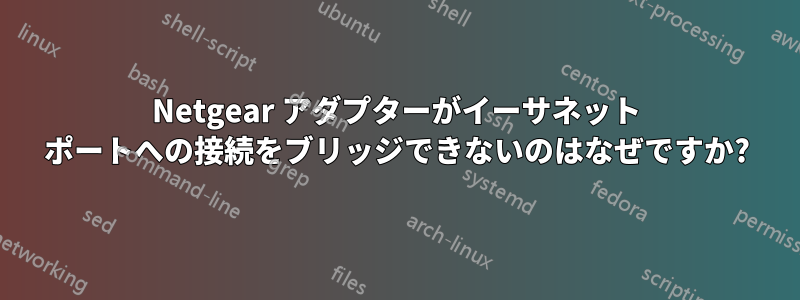 Netgear アダプターがイーサネット ポートへの接続をブリッジできないのはなぜですか?