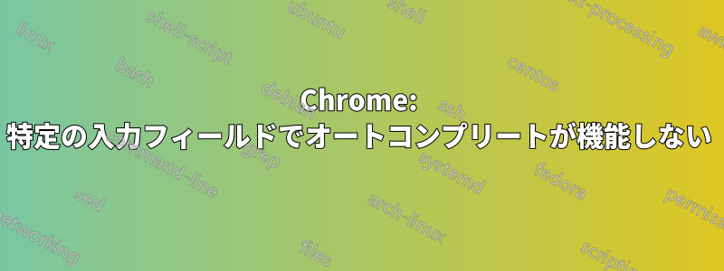 Chrome: 特定の入力フィールドでオートコンプリートが機能しない