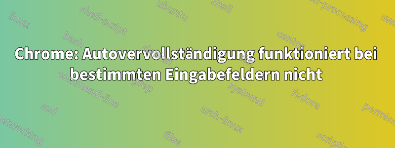 Chrome: Autovervollständigung funktioniert bei bestimmten Eingabefeldern nicht