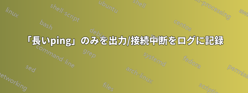 「長いping」のみを出力/接続中断をログに記録