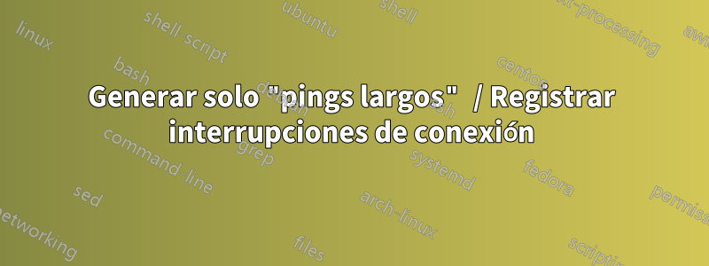 Generar solo "pings largos" / Registrar interrupciones de conexión