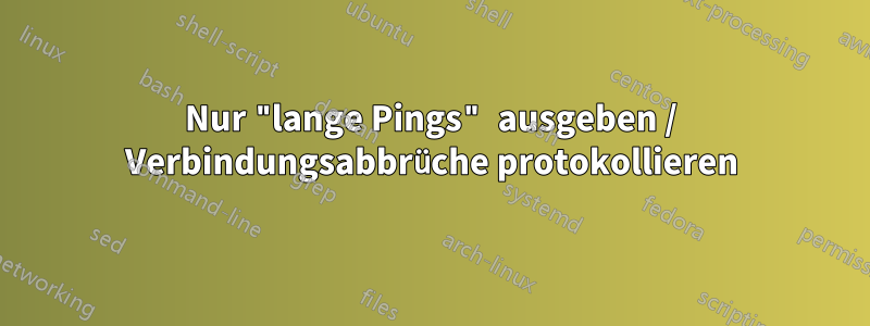 Nur "lange Pings" ausgeben / Verbindungsabbrüche protokollieren