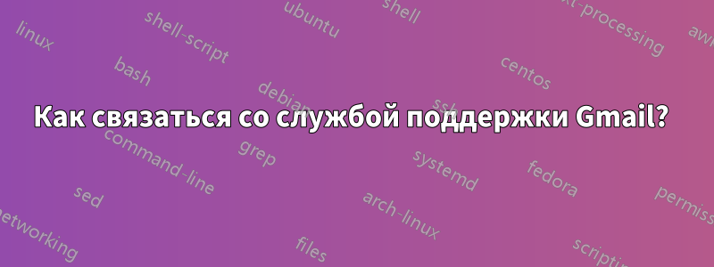 Как связаться со службой поддержки Gmail? 