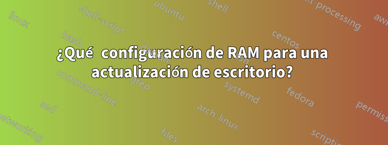 ¿Qué configuración de RAM para una actualización de escritorio?