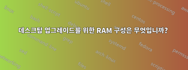 데스크탑 업그레이드를 위한 RAM 구성은 무엇입니까?