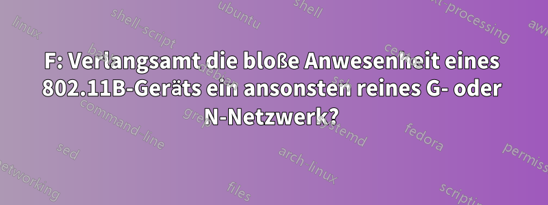 F: Verlangsamt die bloße Anwesenheit eines 802.11B-Geräts ein ansonsten reines G- oder N-Netzwerk?