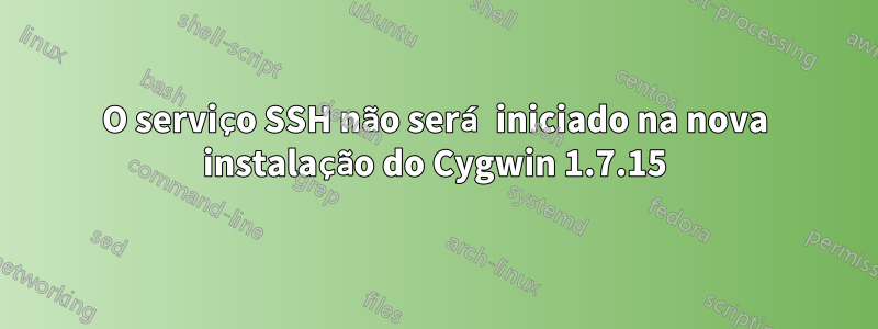 O serviço SSH não será iniciado na nova instalação do Cygwin 1.7.15