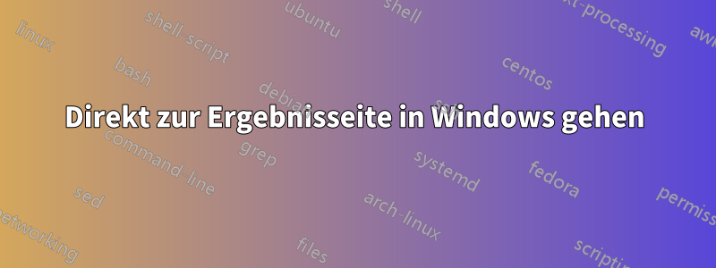 Direkt zur Ergebnisseite in Windows gehen