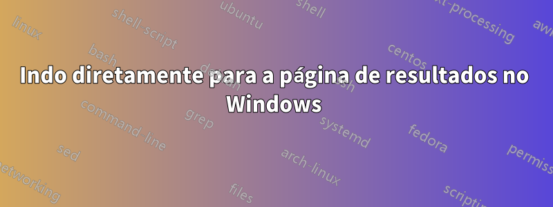 Indo diretamente para a página de resultados no Windows