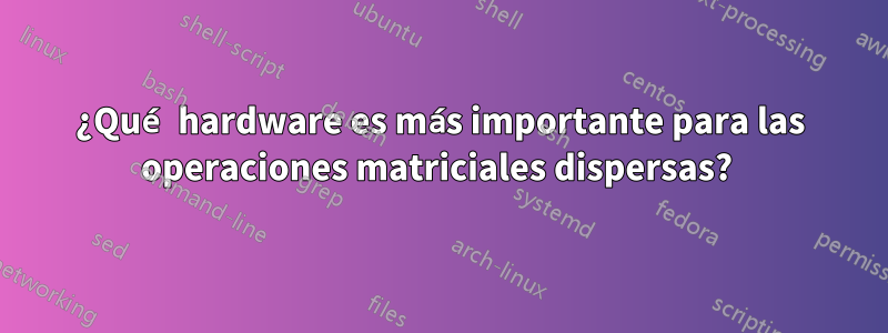 ¿Qué hardware es más importante para las operaciones matriciales dispersas? 