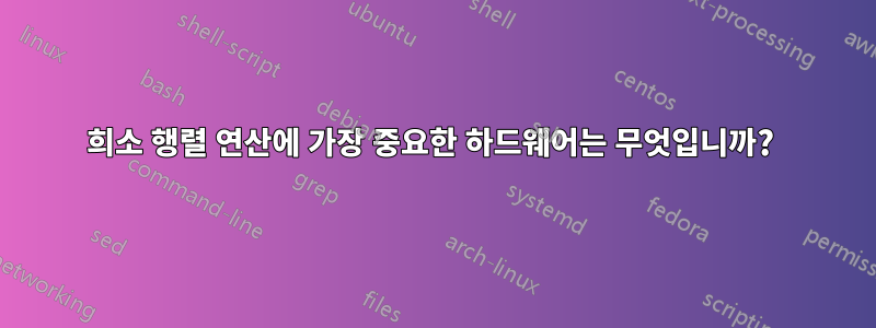 희소 행렬 연산에 가장 중요한 하드웨어는 무엇입니까? 