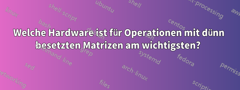 Welche Hardware ist für Operationen mit dünn besetzten Matrizen am wichtigsten? 