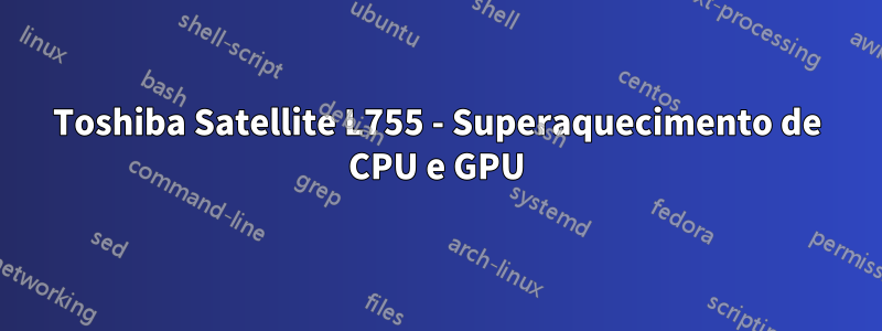 Toshiba Satellite L755 - Superaquecimento de CPU e GPU