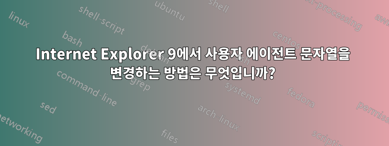 Internet Explorer 9에서 사용자 에이전트 문자열을 변경하는 방법은 무엇입니까?