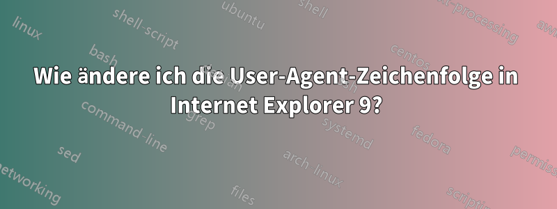 Wie ändere ich die User-Agent-Zeichenfolge in Internet Explorer 9?