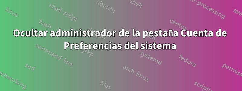 Ocultar administrador de la pestaña Cuenta de Preferencias del sistema