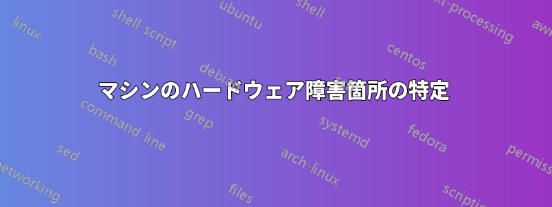 マシンのハードウェア障害箇所の特定