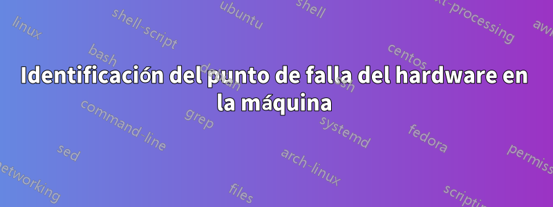 Identificación del punto de falla del hardware en la máquina