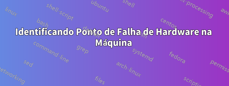 Identificando Ponto de Falha de Hardware na Máquina