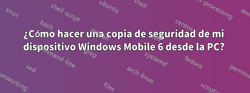 ¿Cómo hacer una copia de seguridad de mi dispositivo Windows Mobile 6 desde la PC?