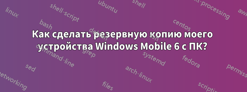 Как сделать резервную копию моего устройства Windows Mobile 6 с ПК?