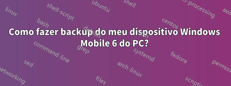 Como fazer backup do meu dispositivo Windows Mobile 6 do PC?