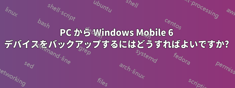 PC から Windows Mobile 6 デバイスをバックアップするにはどうすればよいですか?