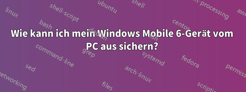 Wie kann ich mein Windows Mobile 6-Gerät vom PC aus sichern?