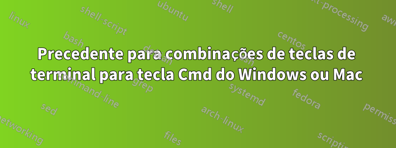 Precedente para combinações de teclas de terminal para tecla Cmd do Windows ou Mac