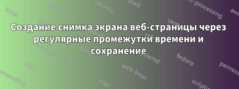 Создание снимка экрана веб-страницы через регулярные промежутки времени и сохранение