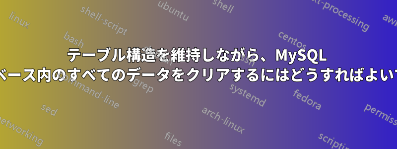 テーブル構造を維持しながら、MySQL データベース内のすべてのデータをクリアするにはどうすればよいですか?