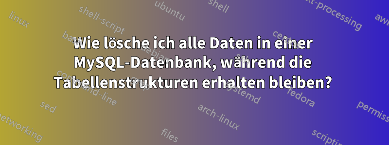 Wie lösche ich alle Daten in einer MySQL-Datenbank, während die Tabellenstrukturen erhalten bleiben?