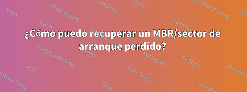 ¿Cómo puedo recuperar un MBR/sector de arranque perdido?