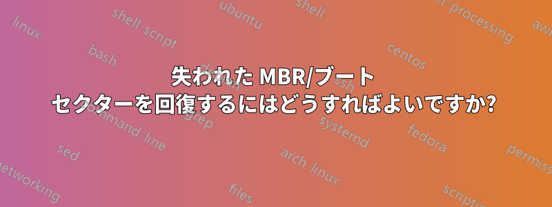 失われた MBR/ブート セクターを回復するにはどうすればよいですか?