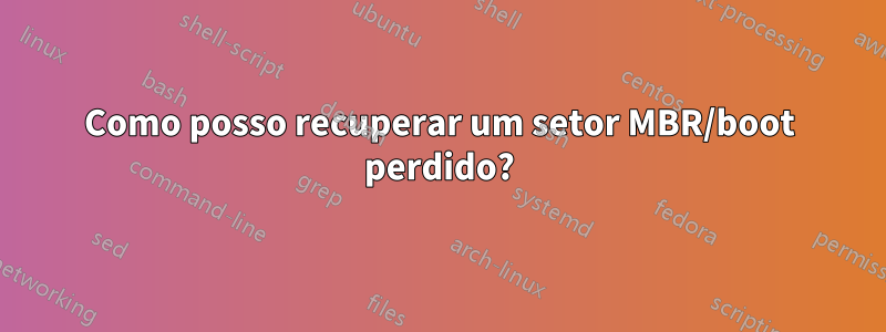 Como posso recuperar um setor MBR/boot perdido?