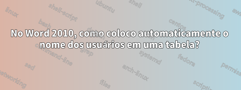 No Word 2010, como coloco automaticamente o nome dos usuários em uma tabela?