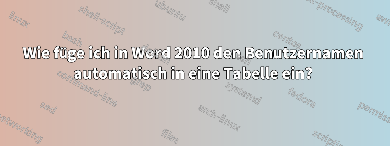 Wie füge ich in Word 2010 den Benutzernamen automatisch in eine Tabelle ein?