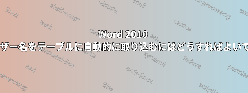 Word 2010 でユーザー名をテーブルに自動的に取り込むにはどうすればよいですか?