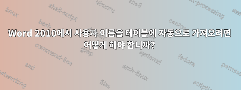 Word 2010에서 사용자 이름을 테이블에 자동으로 가져오려면 어떻게 해야 합니까?