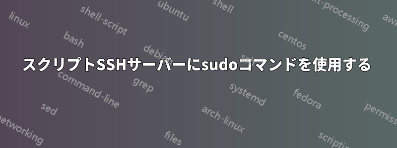 スクリプトSSHサーバーにsudoコマンドを使用する