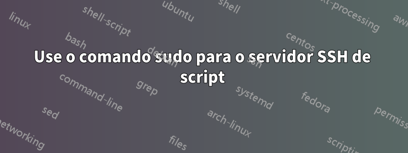 Use o comando sudo para o servidor SSH de script