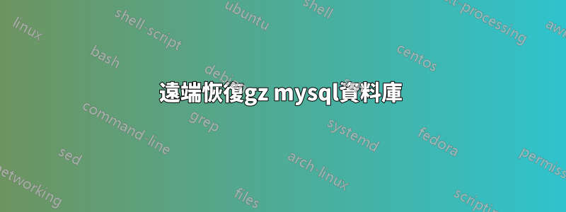 遠端恢復gz mysql資料庫