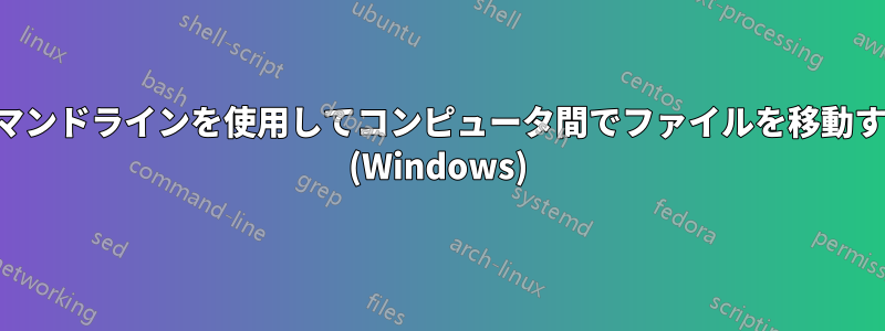 コマンドラインを使用してコンピュータ間でファイルを移動する (Windows)