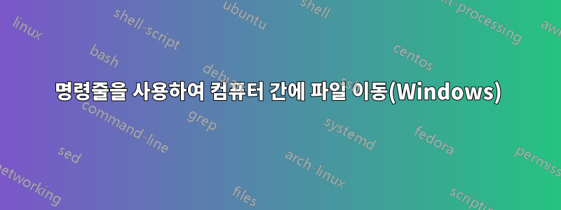 명령줄을 사용하여 컴퓨터 간에 파일 이동(Windows)